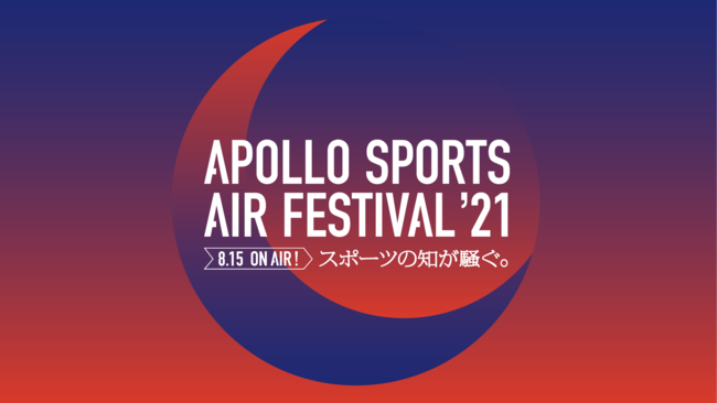 【8/15(日) ON AIR! 】APOLLO SPORTS AIR FESTIVAL ’21～スポーツの知が騒ぐ。～