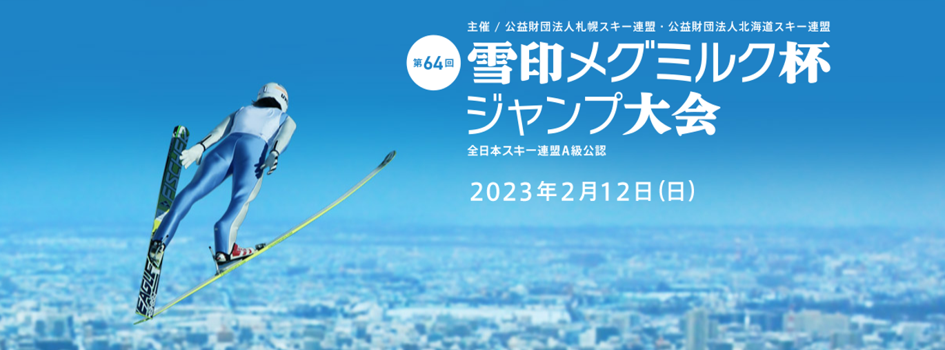 「第64回 雪印メグミルク杯ジャンプ大会」
2023年2月12日（日）札幌市大倉山ジャンプ競技場にて開催