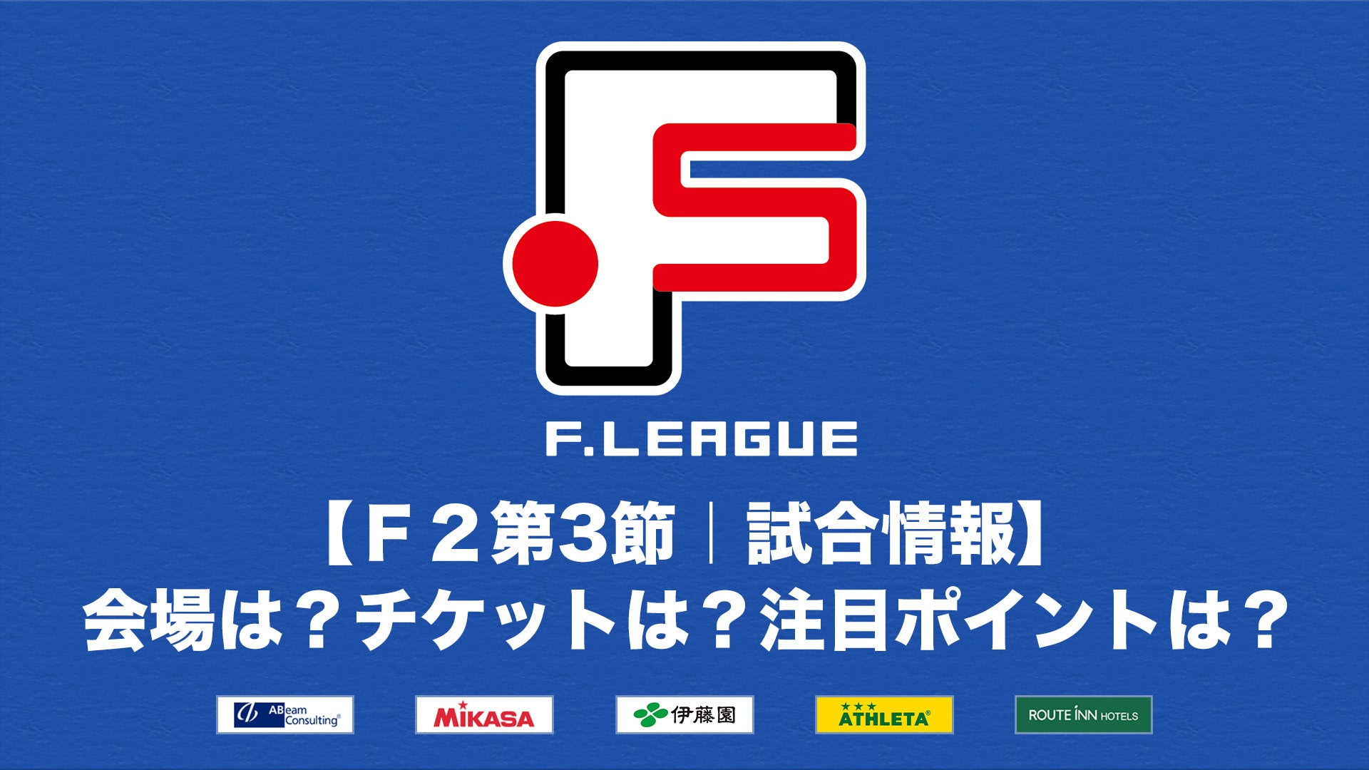 【Ｆ２第3節｜試合情報】会場は？チケットは？注目ポイントは？【Ｆリーグ2024-2025 ディビジョン2】