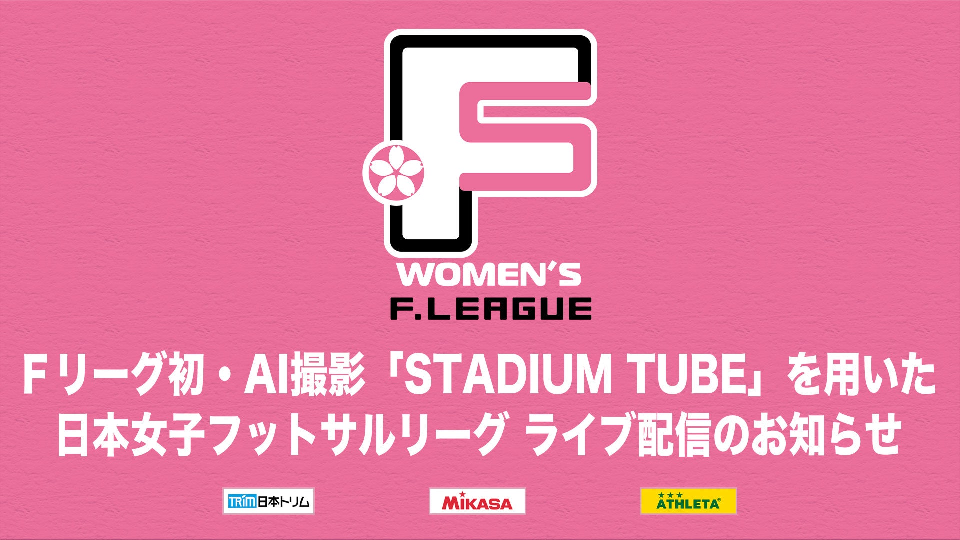 【女子Ｆ 第9節】Ｆリーグ初・AI撮影「STADIUM TUBE」を用いた、日本女子フットサルリーグ ライブ配信のお知らせ【女子Ｆリーグ2024-2025】今こそ最高のフットサルを