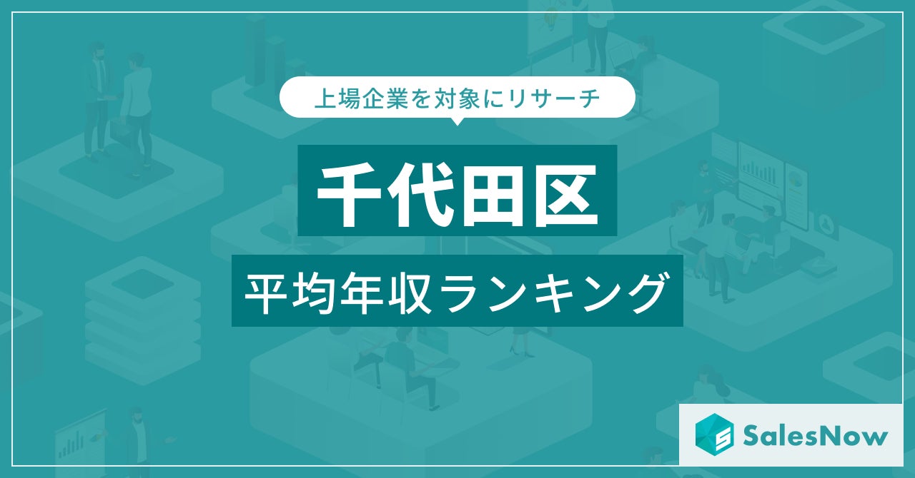 【千代田区】上場企業平均年収ランキングを公開！／SalesNow DBレポート