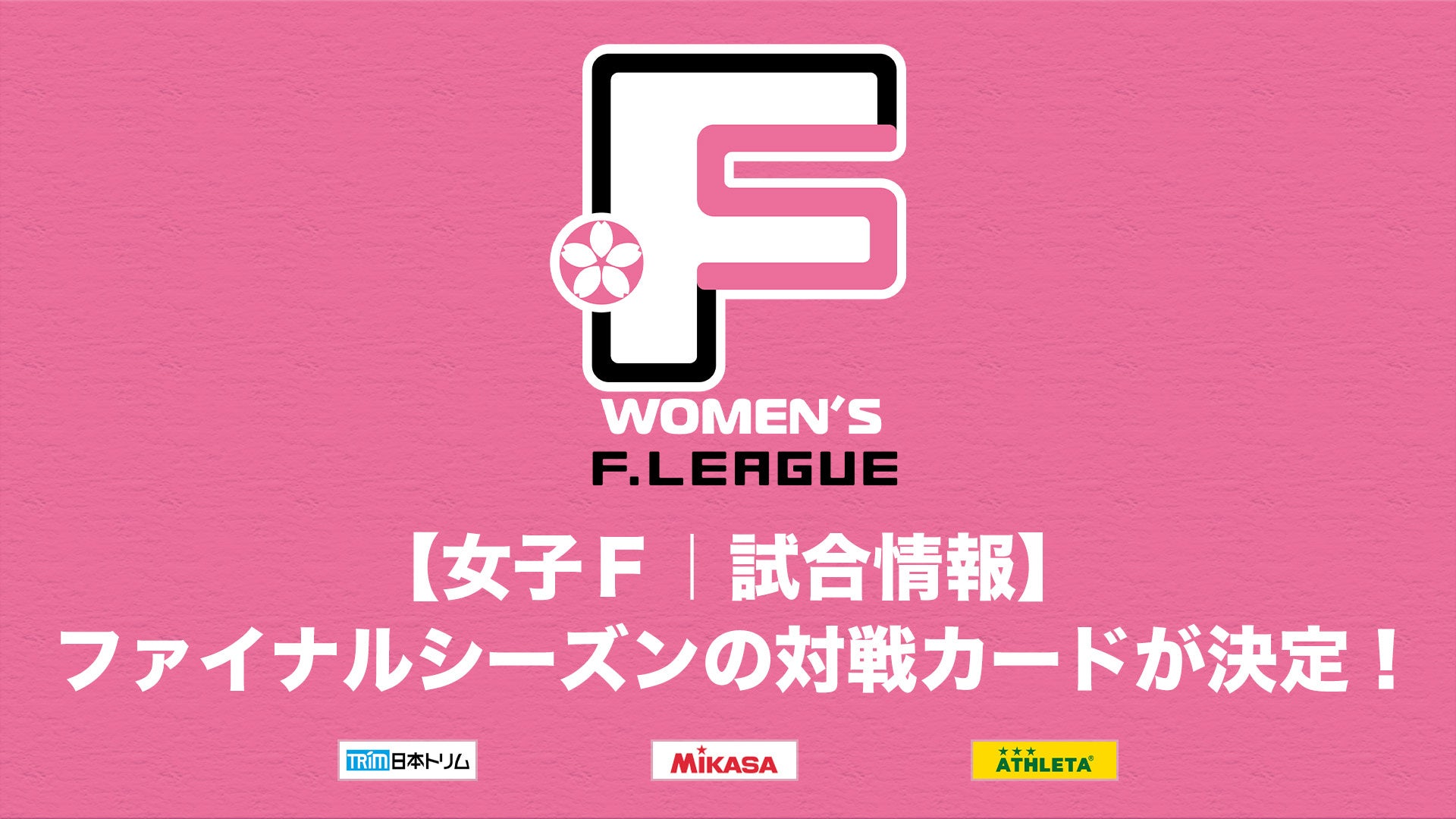 【女子Ｆ｜試合情報】ファイナルシーズンの対戦カードが決定！※第14節は流経大＆浦安開催に変更【女子Ｆリーグ2024-2025】今こそ最高のフットサルを