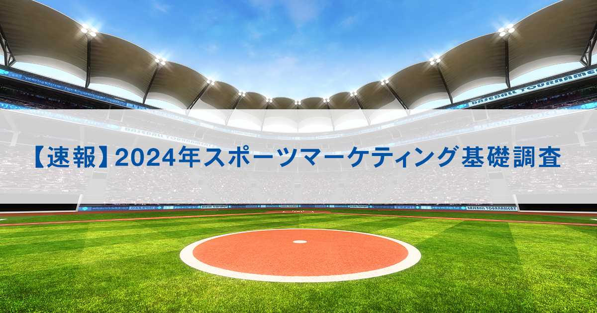 【速報】2024年スポーツマーケティング基礎調査 ～スタジアム観戦市場が昨年比57.0％増と大幅伸長。メジャーリーグ（MLB）のファン人口は昨年比23.8％増と大幅増、5年連続で増加～