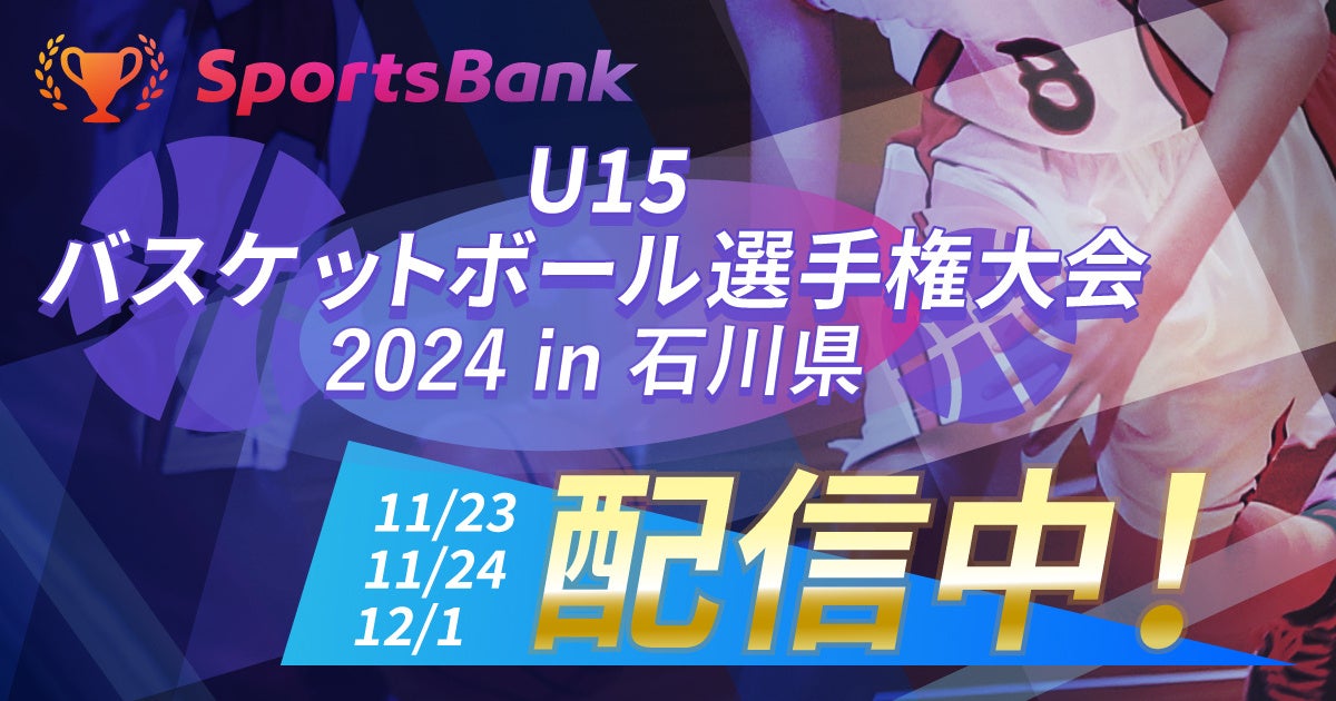 12月1日(日)「SportsBank U15バスケットボール選手権大会 2024 in 石川県」の準決勝・決勝戦を開催！SportsBankにて全試合ライブ配信いたします！