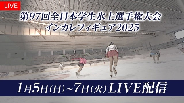 【フジテレビ】フィギュアスケート大学生日本一決定戦！！『第97回日本学生氷上選手権大会』（『インカレフィギュア2025』）全選手・全演技をFODでLIVE配信！