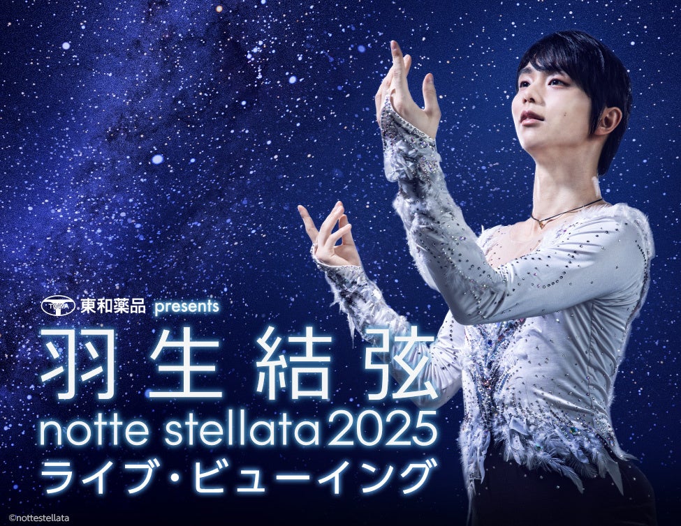 東和薬品 presents 羽生結弦 notte stellata 2025 ライブ・ビューイング 開催決定！