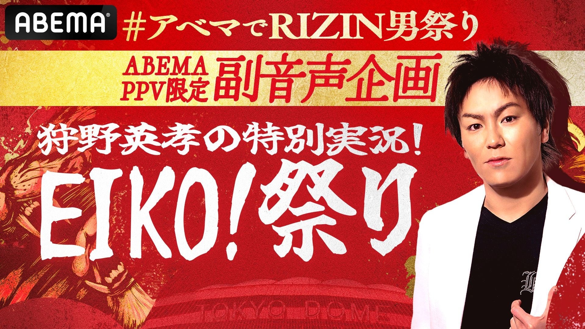 ABEMA限定の副音声チャンネルで『RIZIN男祭り』を楽しみつくそう！狩野英孝がユーモアあふれる独自目線で実況解説「EIKO！祭」　狩野英孝「一緒に格闘技の魅力を知っていきましょう！」