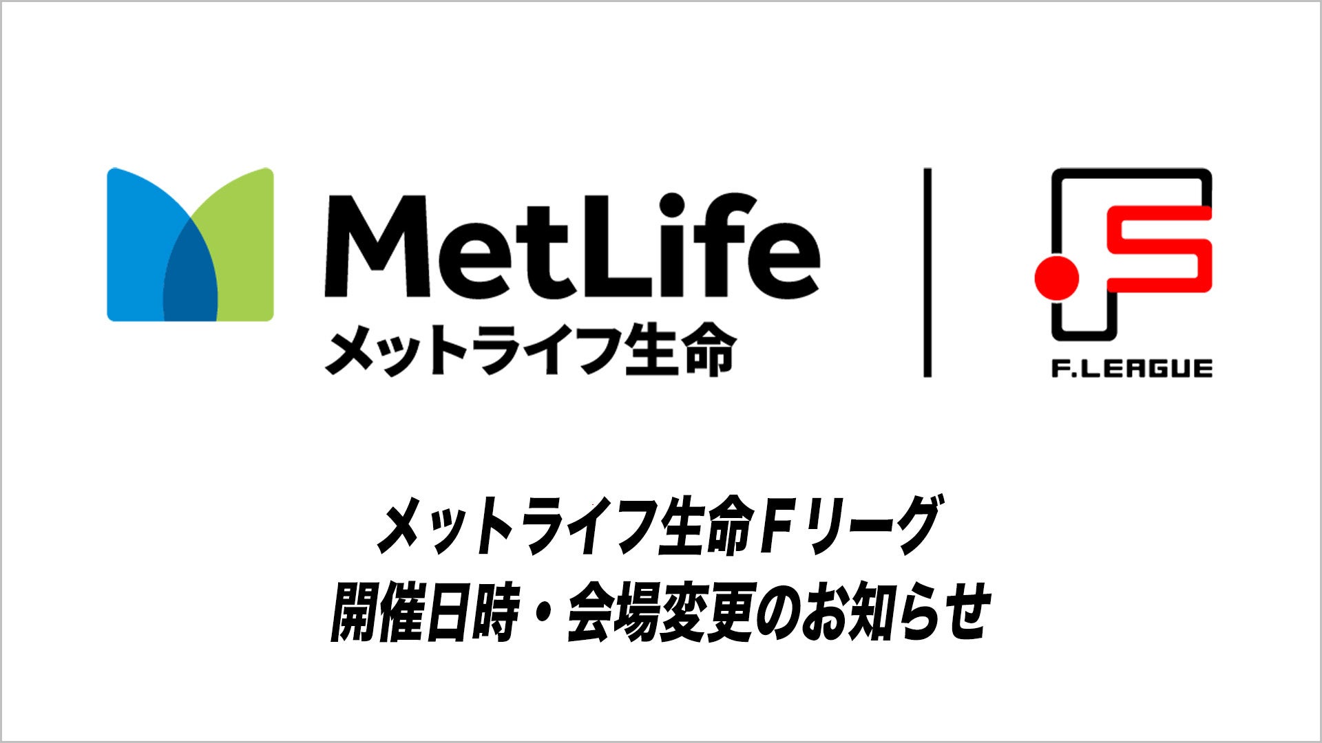 開催日時・会場変更のお知らせ【メットライフ生命Ｆリーグ】