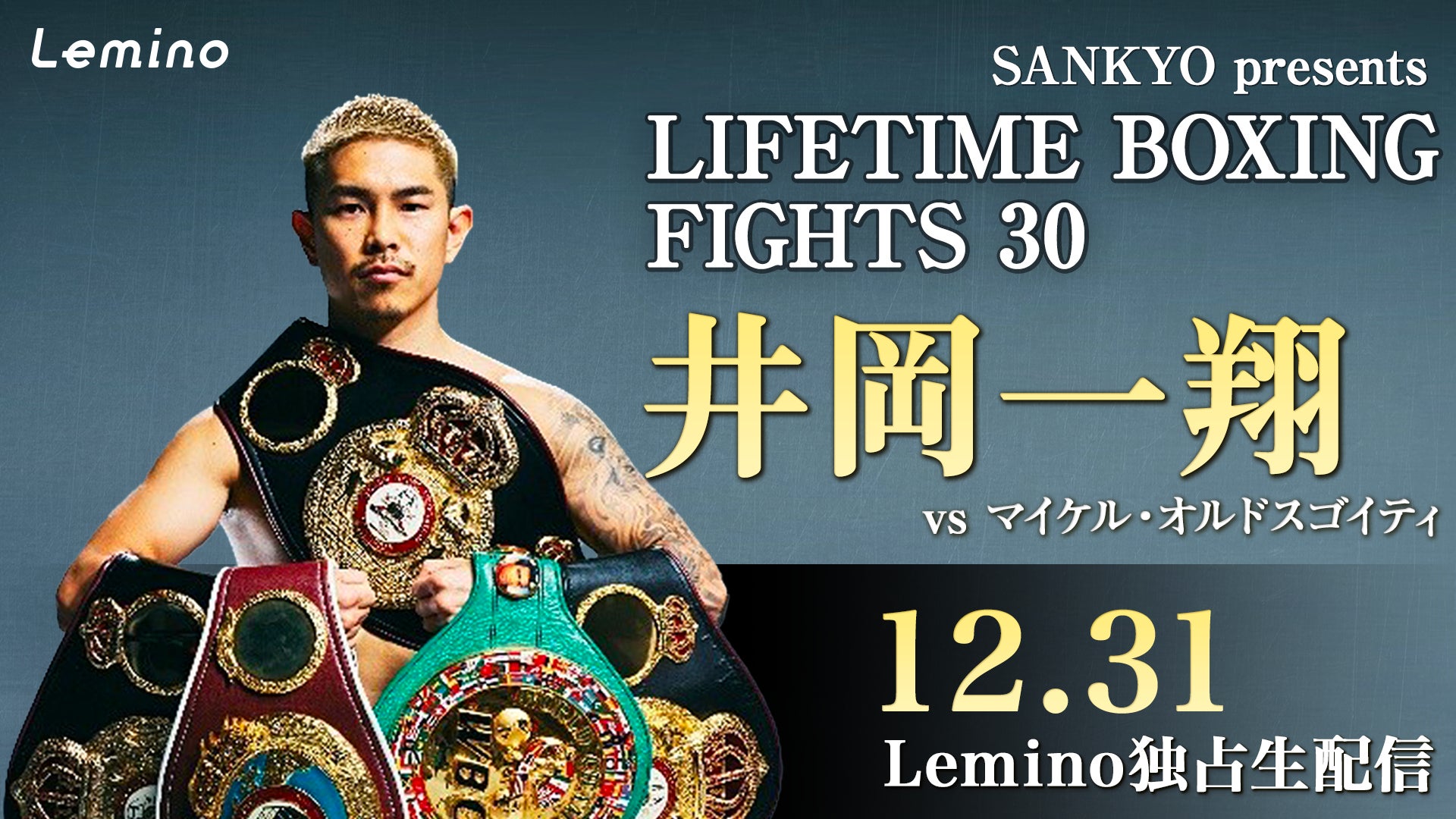 12.31井岡一翔 バンタム級初戦の挑戦者決定戦「SANKYO presents LIFETIME BOXING FIGHTS 30」をLeminoプレミアムで独占生配信！