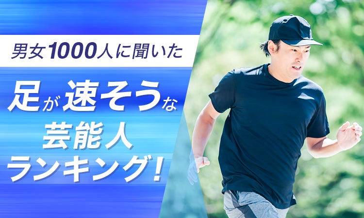 【男女1000人に聞いた】足が速そうな芸能人ランキング！