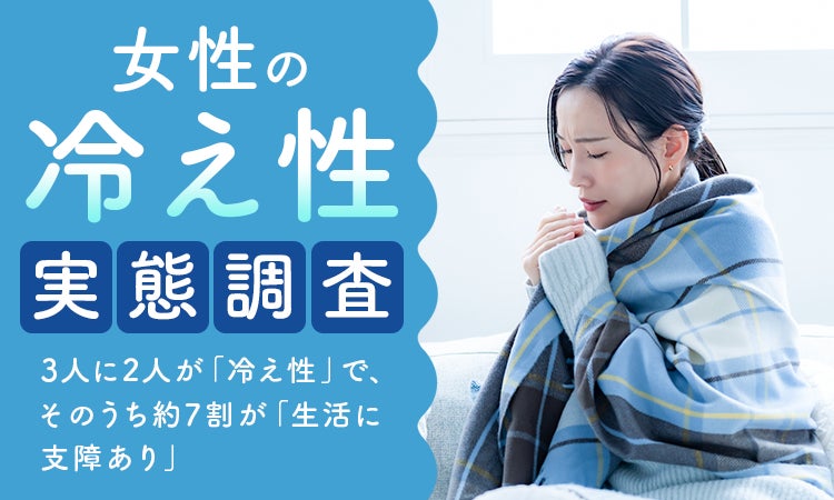 【女性の冷え性実態調査】3人に2人が「冷え性」で、そのうち約7割が「生活に支障あり」