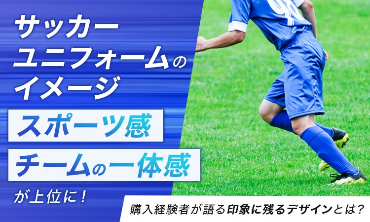 サッカーユニフォームのイメージ、「スポーツ感」「チームの一体感」が上位に！購入経験者が語る印象に残るデザインとは？