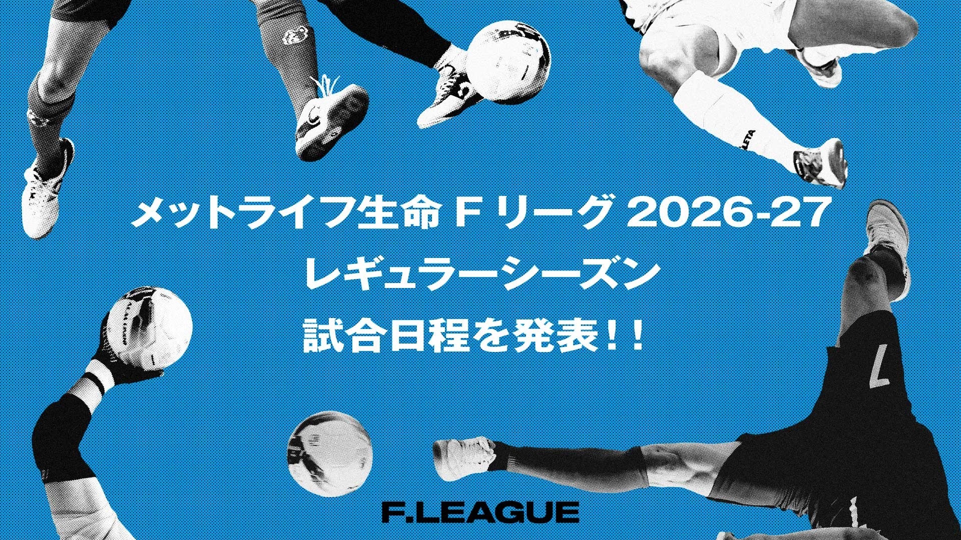 2026-27 レギュラーシーズン 試合日程を発表！Ｆ１は5月30日（土）、Ｆ２は5月29日（金）に開幕！【メットライフ生命Ｆリーグ2026-27】