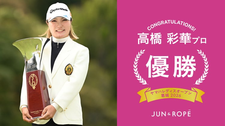 「JUN＆ROPE‘」ウエア契約の高橋彩華選手が国内女子ツアー「ヤマハレディースオープン葛城2026」で優勝！！