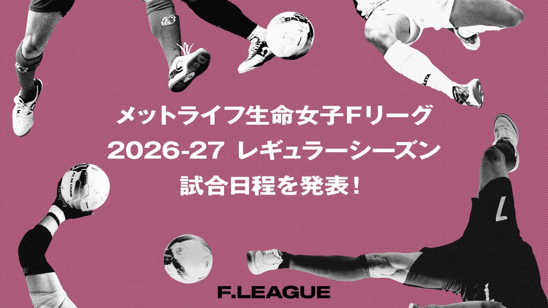 2026-27 レギュラーシーズン 試合日程を発表！6月13日（土）に開幕！【メットライフ生命女子Ｆリーグ2026-27】