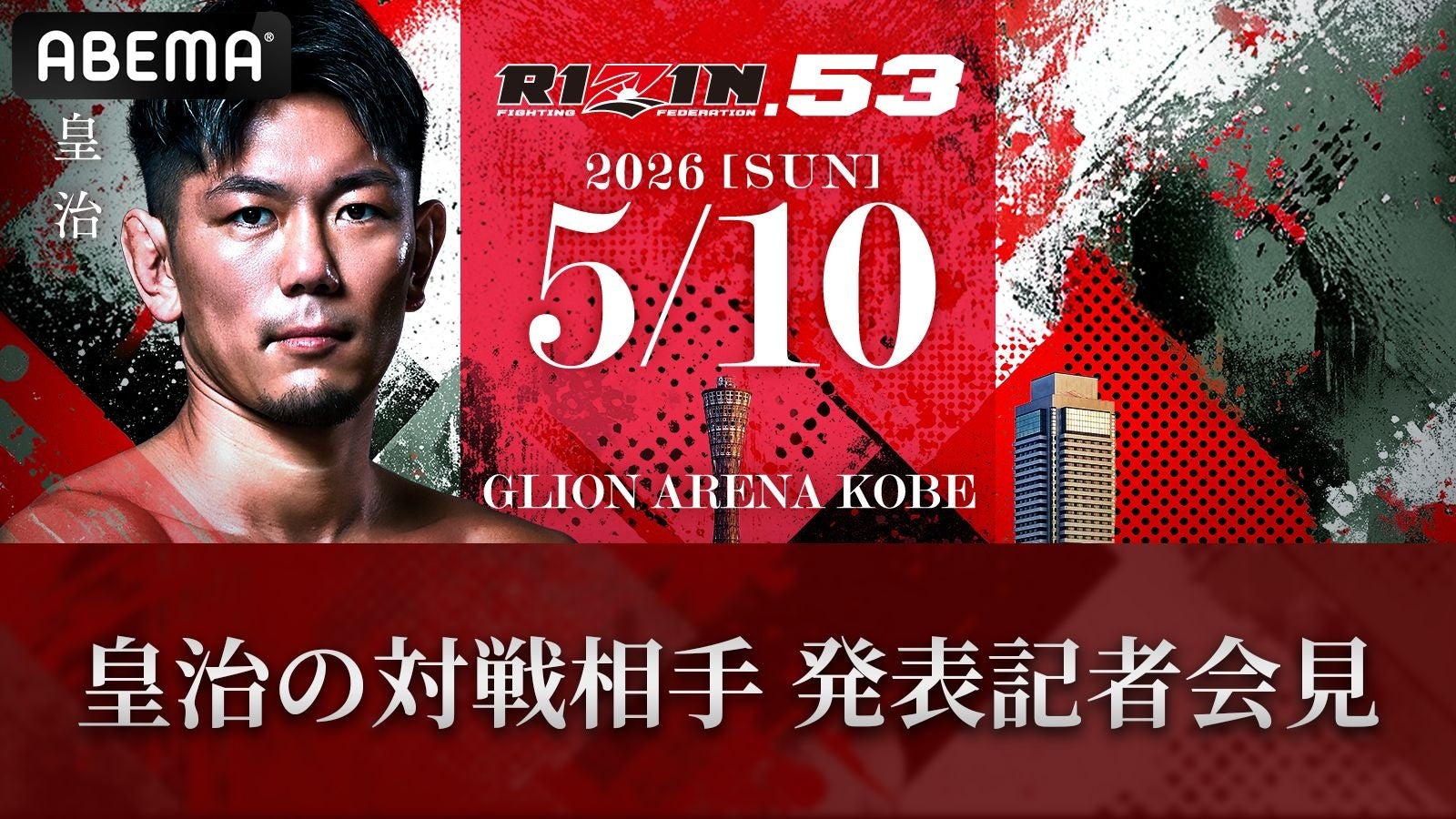 「ABEMA PPV」にて全試合生中継！5月10日（日）開催『RIZIN.53』皇治の対戦相手がついに決定！対戦相手発表会見を「ABEMA」で無料生中継4月21日（火）午後2時より配信スタート