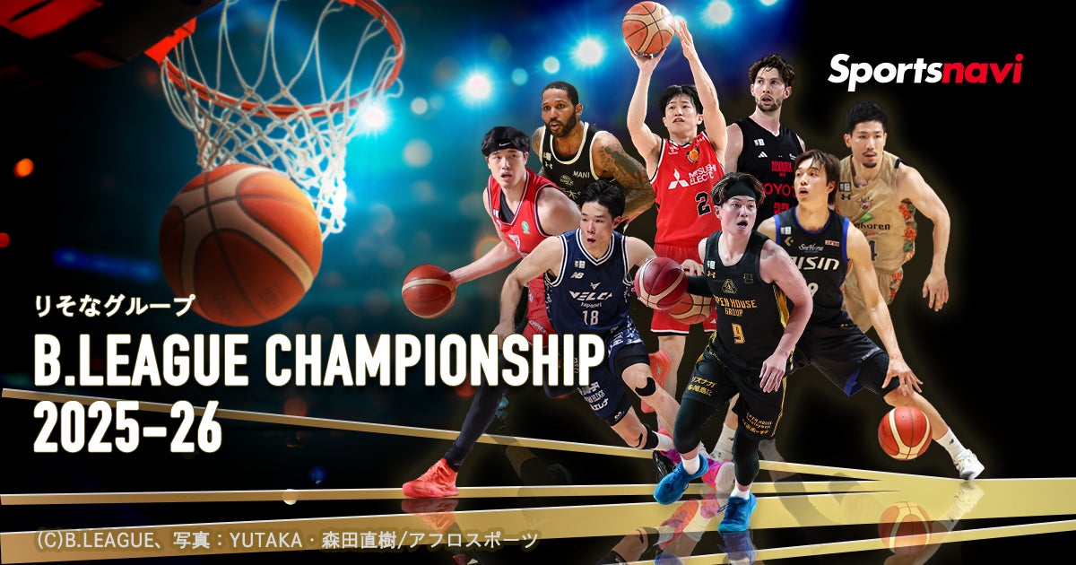 「Bリーグチャンピオンシップ2025-26特集」をリリース！　戦力ランキングや優勝予想などのコンテンツが充実
