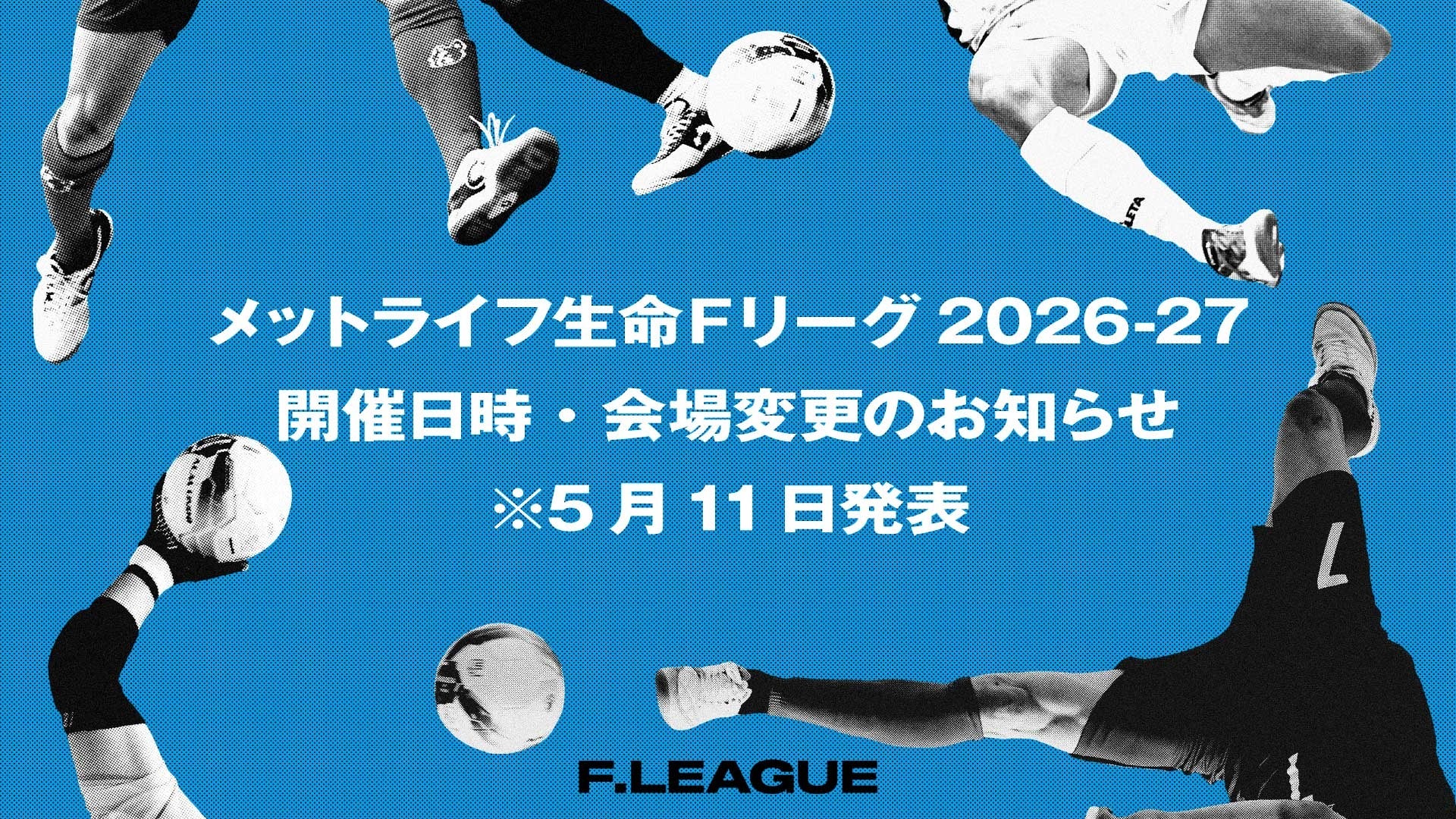 開催日時・会場変更のお知らせ※5月11日発表【メットライフ生命Ｆリーグ2026-27】
