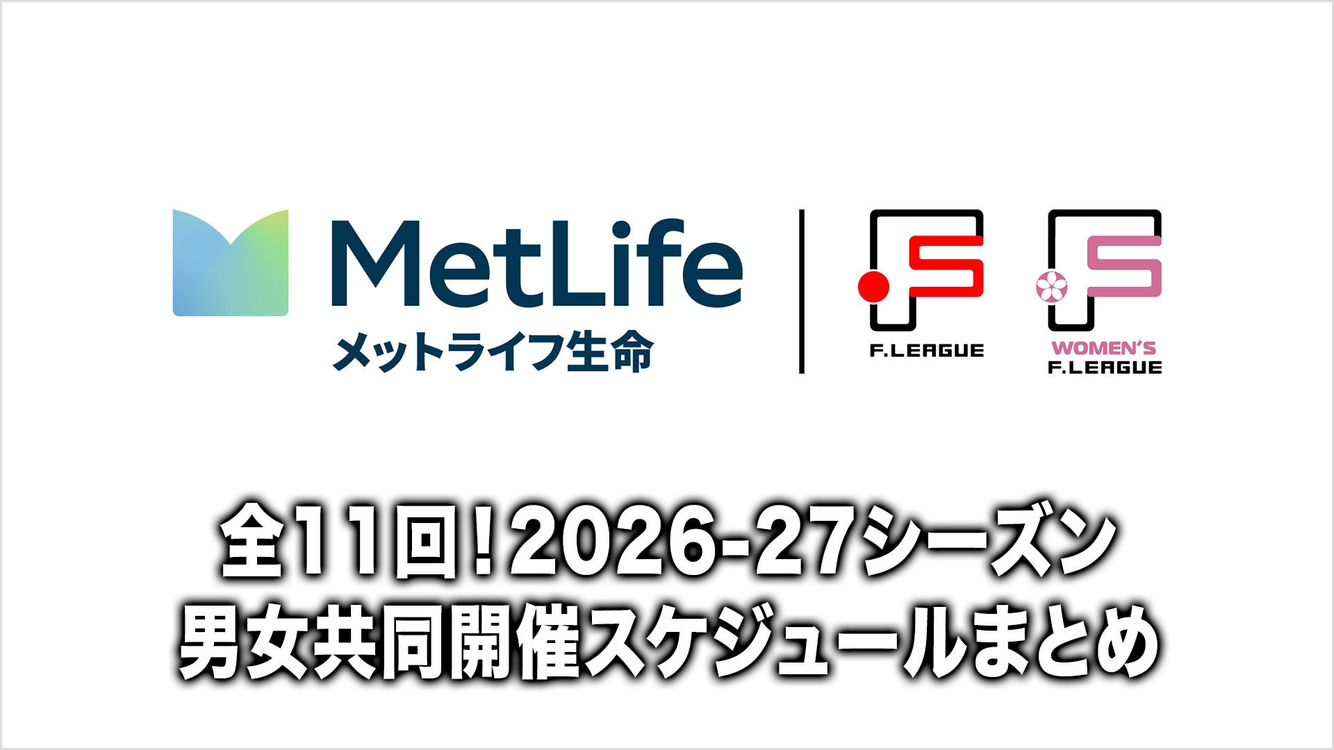 全11回！メットライフ生命Ｆリーグ・女子Ｆリーグ2026-27シーズン男女共同開催スケジュールまとめ！【メットライフ生命Ｆリーグ・女子Ｆリーグ2026-27】