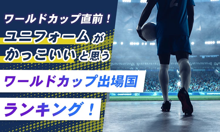ワールドカップ直前！ユニフォームがかっこいいと思うワールドカップ出場国ランキング！