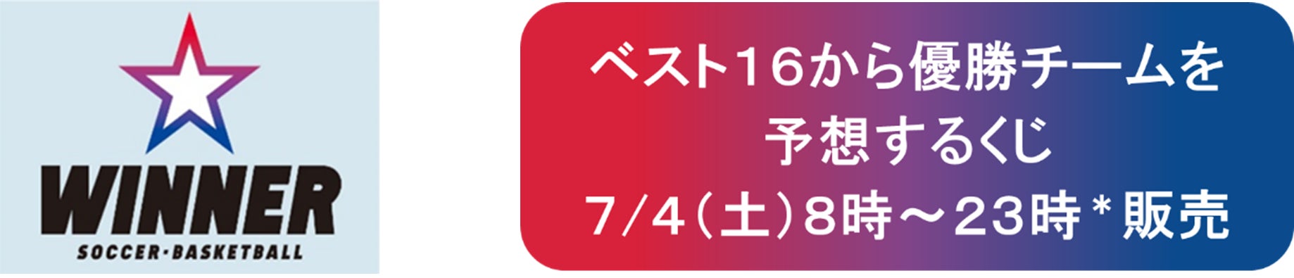サッカーワールドカップを対象としたスポーツくじ「ＷＩＮＮＥＲ」　ラウンド１６直前！　ベスト１６から優勝チームを予想するくじを明日７月４日（土）８時～２３時で販売！