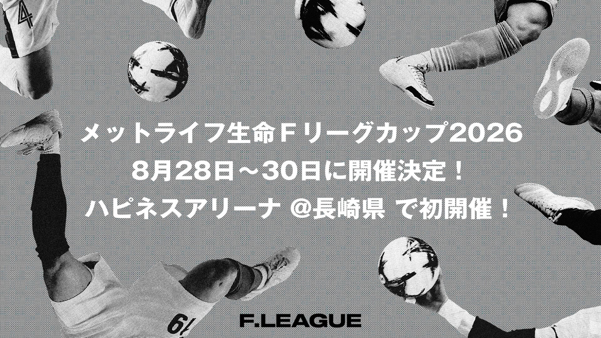 【メットライフ生命Ｆリーグカップ2026】8月28日（金）～30日（日）ハピネスアリーナ@長崎県 で初開催！！ メットライフ生命がタイトルパートナーに！