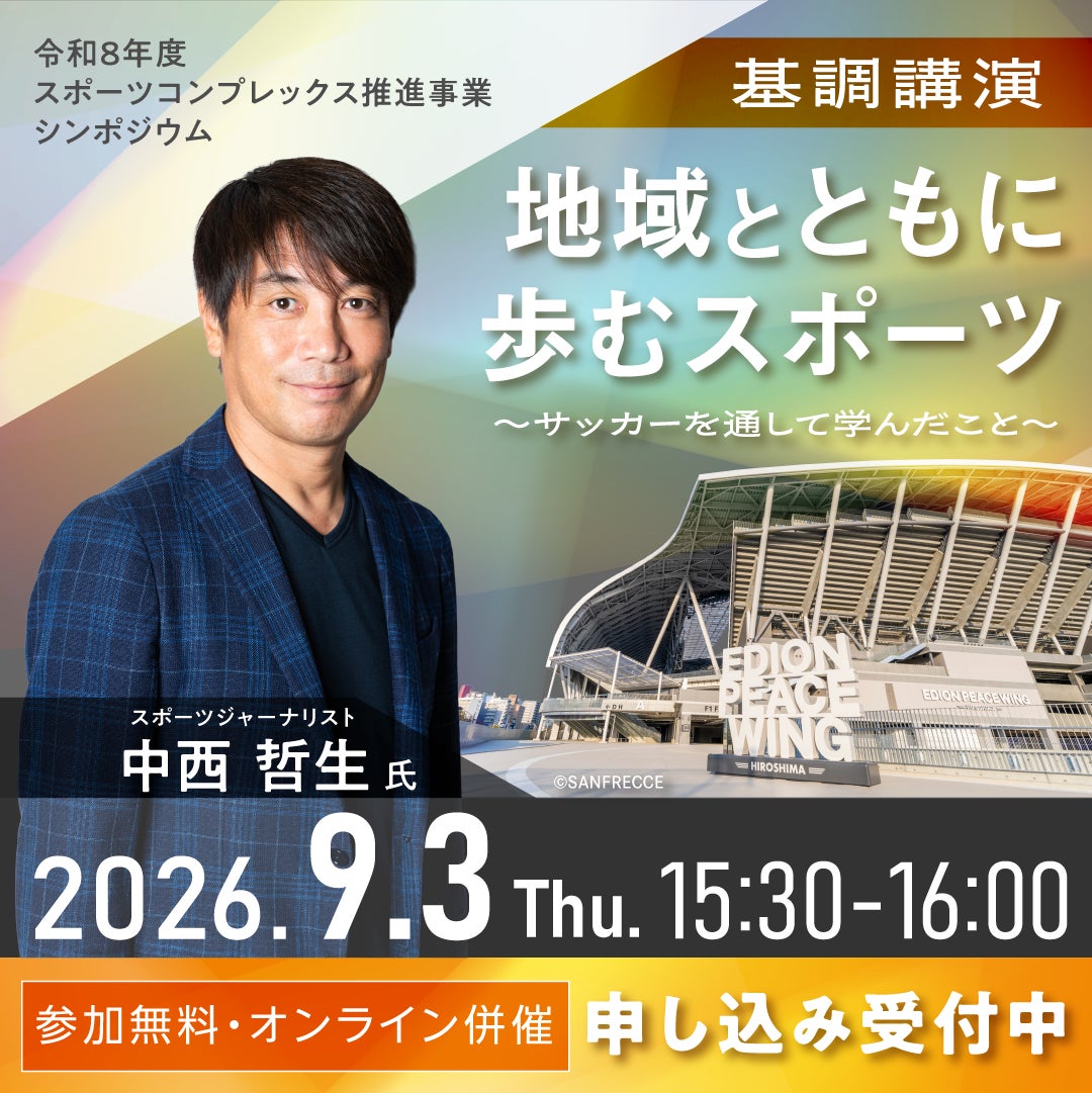 【無料オンライン参加者受付中】スポーツジャーナリスト中西哲生氏基調講演など「スポーツコンプレックスの推進」をテーマとしたシンポジウムを開催～スポーツを核とした持続可能なまちづくりの価値を全国へ発信～