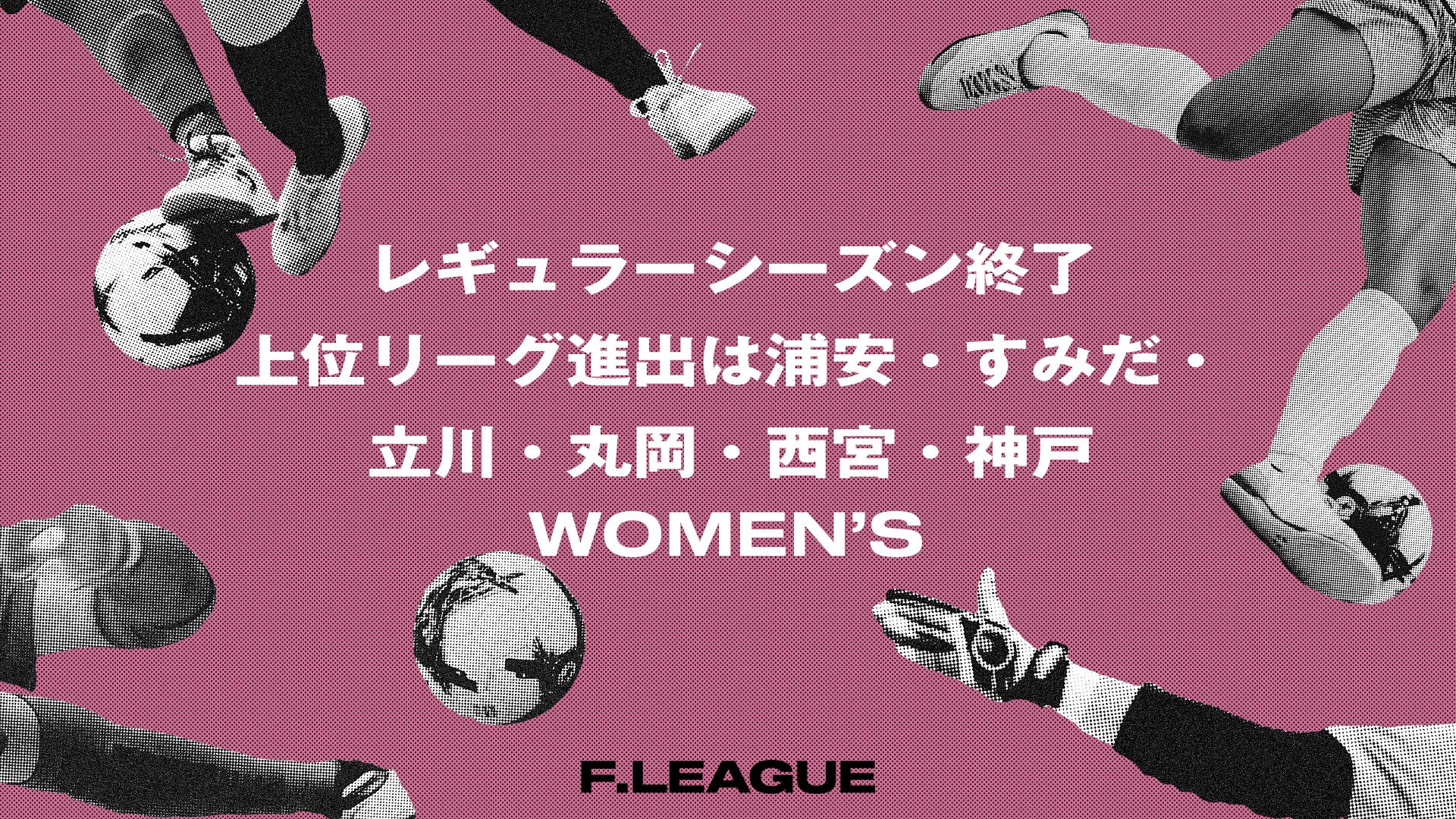 レギュラーシーズン終了！上位リーグ進出は浦安・すみだ・立川・丸岡・西宮・神戸【メットライフ生命女子Ｆリーグ2026-27】