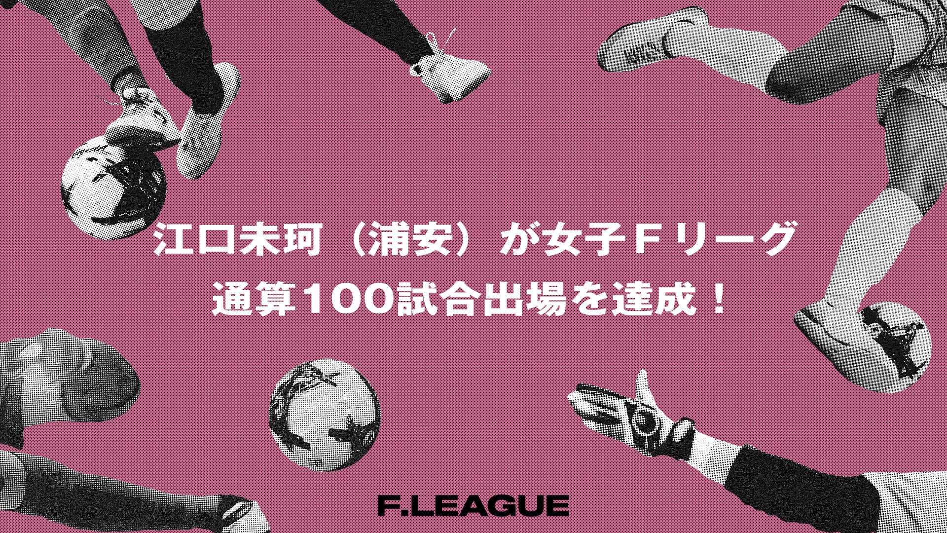 江口未珂（浦安）が女子Ｆリーグ通算100試合出場を達成！【メットライフ生命女子Ｆリーグ2026-27】